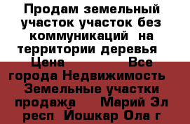 Продам земельный участок,участок без коммуникаций, на территории деревья › Цена ­ 200 000 - Все города Недвижимость » Земельные участки продажа   . Марий Эл респ.,Йошкар-Ола г.